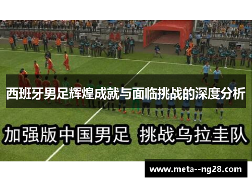西班牙男足辉煌成就与面临挑战的深度分析