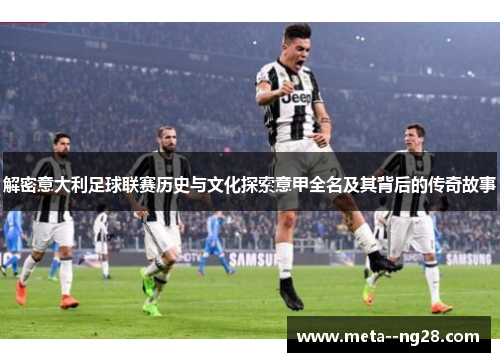 解密意大利足球联赛历史与文化探索意甲全名及其背后的传奇故事 解密意大利足球联赛历史与文化探索意甲全名及其背后的传奇故事