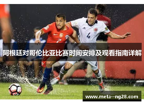 阿根廷对哥伦比亚比赛时间安排及观看指南详解 阿根廷对哥伦比亚比赛时间安排及观看指南详解
