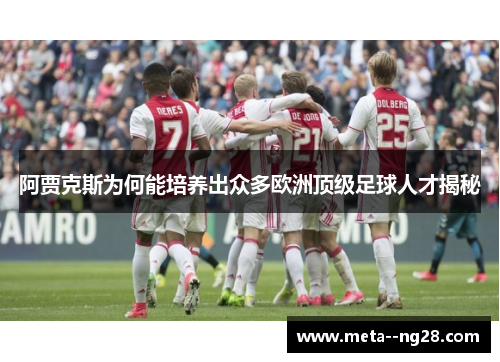 阿贾克斯为何能培养出众多欧洲顶级足球人才揭秘 阿贾克斯为何能培养出众多欧洲顶级足球人才揭秘