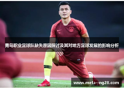 青岛职业足球队缺失原因探讨及其对地方足球发展的影响分析 青岛职业足球队缺失原因探讨及其对地方足球发展的影响分析