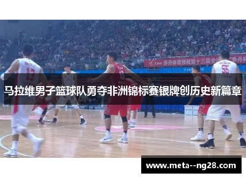 马拉维男子篮球队勇夺非洲锦标赛银牌创历史新篇章 马拉维男子篮球队勇夺非洲锦标赛银牌创历史新篇章