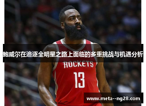 鲍威尔在追逐全明星之路上面临的多重挑战与机遇分析 鲍威尔在追逐全明星之路上面临的多重挑战与机遇分析
