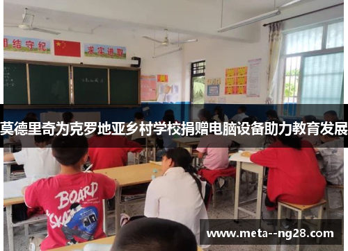 莫德里奇为克罗地亚乡村学校捐赠电脑设备助力教育发展 莫德里奇为克罗地亚乡村学校捐赠电脑设备助力教育发展