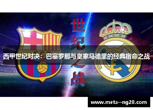 西甲世纪对决:巴塞罗那与皇家马德里的经典宿命之战 西甲世纪对决:巴塞罗那与皇家马德里的经典宿命之战