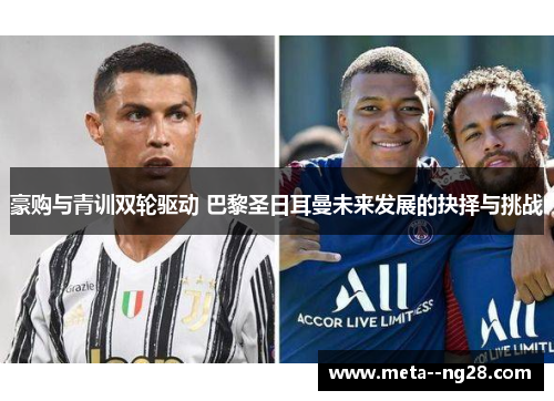豪购与青训双轮驱动 巴黎圣日耳曼未来发展的抉择与挑战