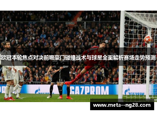 欧冠本轮焦点对决前瞻豪门碰撞战术与球星全面解析赛场走势预测