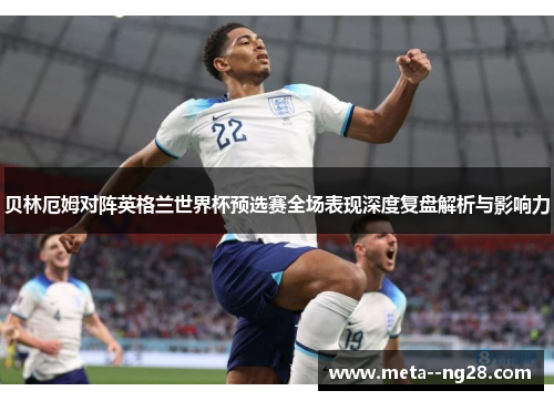 贝林厄姆对阵英格兰世界杯预选赛全场表现深度复盘解析与影响力