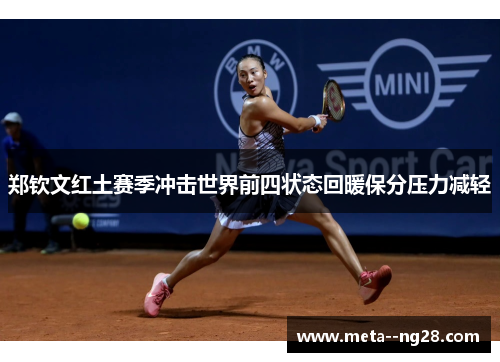 郑钦文红土赛季冲击世界前四状态回暖保分压力减轻 郑钦文红土赛季冲击世界前四状态回暖保分压力减轻