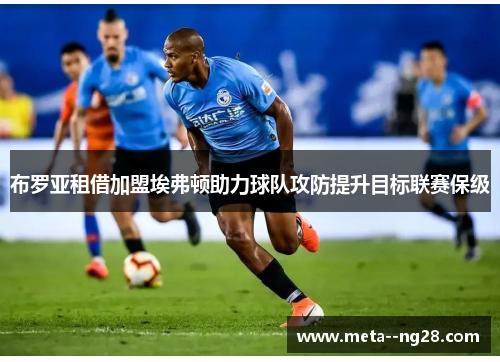 布罗亚租借加盟埃弗顿助力球队攻防提升目标联赛保级