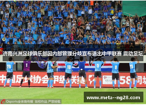 济南兴洲足球俱乐部因内部管理分歧宣布退出中甲联赛 震动足坛