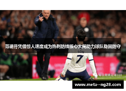 范德芬凭借惊人速度成为热刺防线核心大闸助力球队稳固防守 范德芬凭借惊人速度成为热刺防线核心大闸助力球队稳固防守