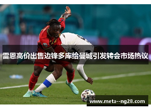 雷恩高价出售边锋多库给曼城引发转会市场热议