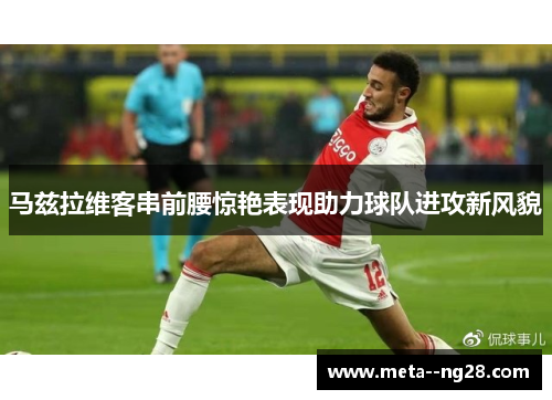 马兹拉维客串前腰惊艳表现助力球队进攻新风貌