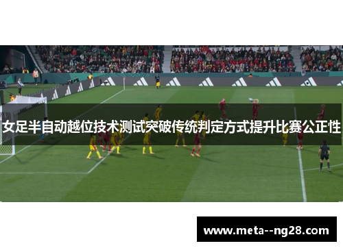 女足半自动越位技术测试突破传统判定方式提升比赛公正性
