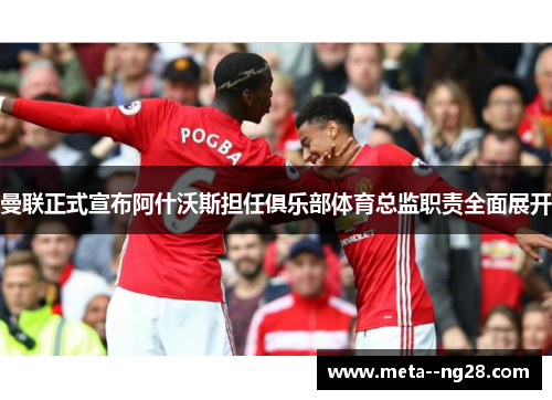 曼联正式宣布阿什沃斯担任俱乐部体育总监职责全面展开