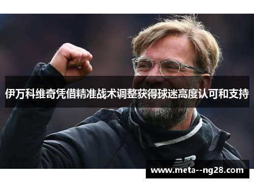 伊万科维奇凭借精准战术调整获得球迷高度认可和支持