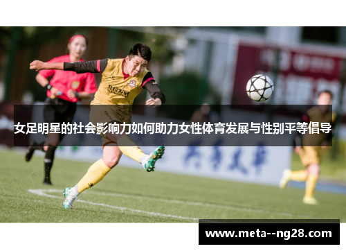 女足明星的社会影响力如何助力女性体育发展与性别平等倡导