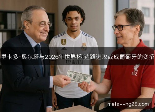 里卡多·奥尔塔与2026年世界杯 边路进攻或成葡萄牙的变招