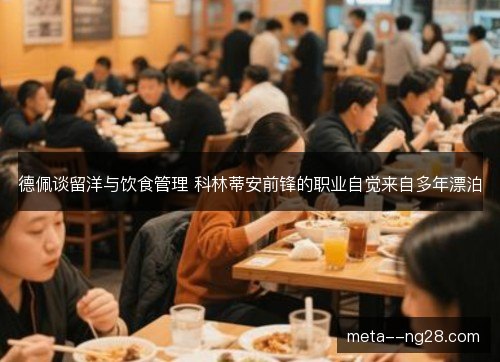 德佩谈留洋与饮食管理 科林蒂安前锋的职业自觉来自多年漂泊